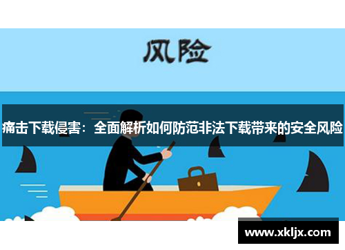 痛击下载侵害：全面解析如何防范非法下载带来的安全风险